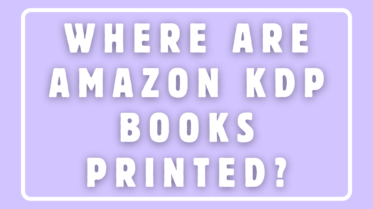 Where Are Amazon KDP Books Printed?