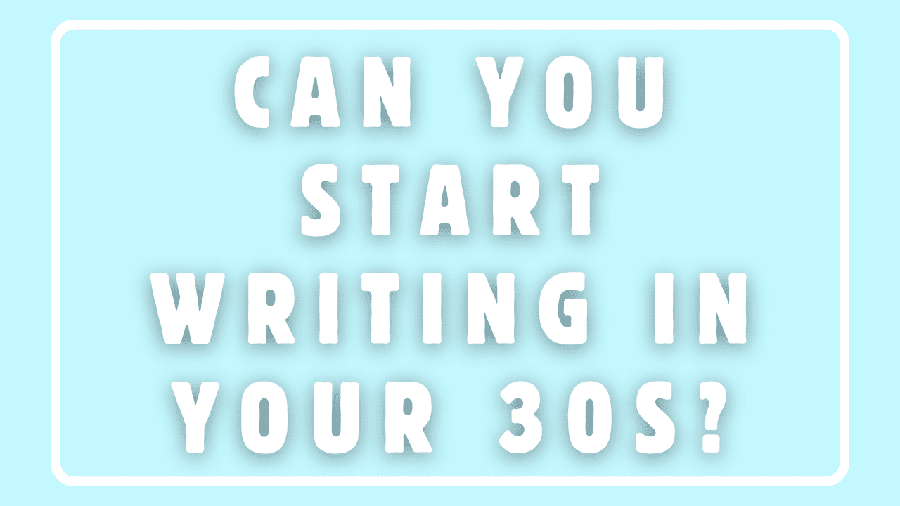 Can You Start Writing In Your 30s?